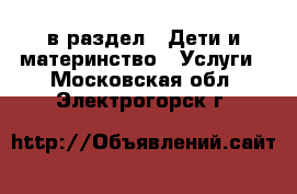  в раздел : Дети и материнство » Услуги . Московская обл.,Электрогорск г.